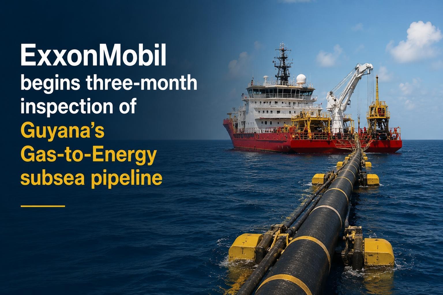 ExxonMobil Begins Three-Month Inspection of Guyana’s Gas-to-Energy Subsea Pipeline